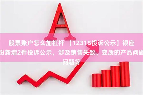 股票账户怎么加杠杆 【12315投诉公示】银座股份新增2件投诉公示，涉及销售失效、变质的产品问题等