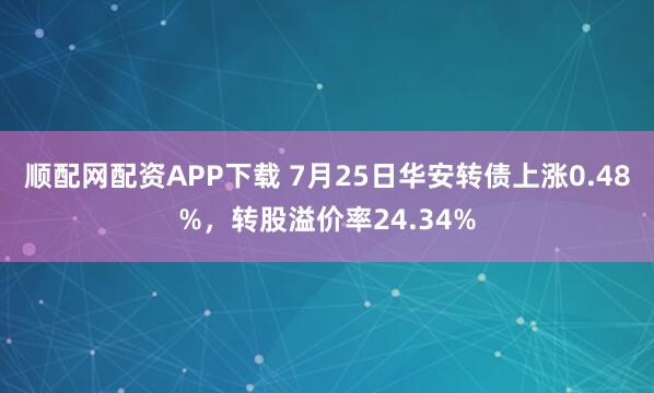 顺配网配资APP下载 7月25日华安转债上涨0.48%，转股溢价率24.34%