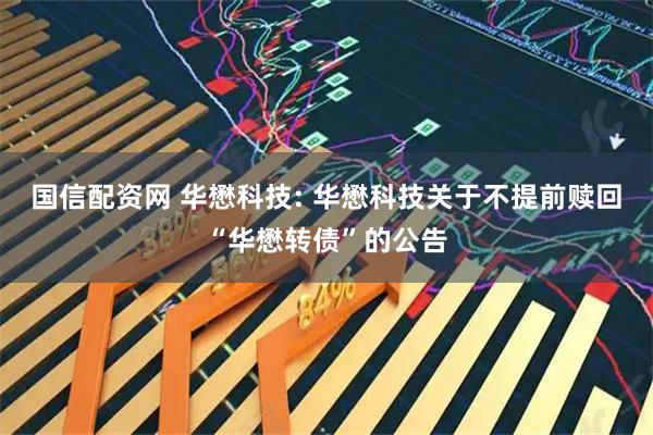 国信配资网 华懋科技: 华懋科技关于不提前赎回“华懋转债”的公告