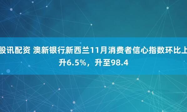 股讯配资 澳新银行新西兰11月消费者信心指数环比上升6.5%，升至98.4