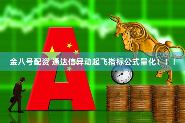金八号配资 通达信异动起飞指标公式量化！！！