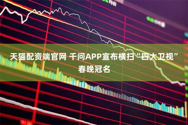 天猫配资端官网 千问APP宣布横扫“四大卫视”春晚冠名