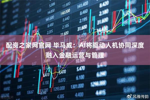 配资之家网官网 毕马威：AI将驱动人机协同深度融入金融运营与管理