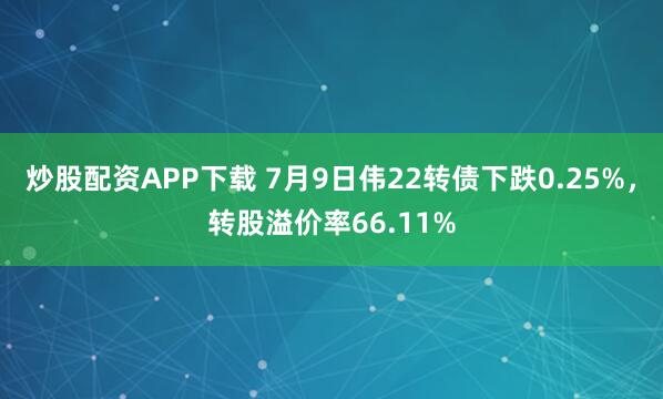 炒股配资APP下载 7月9日伟22转债下跌0.25%，转股溢价率66.11%