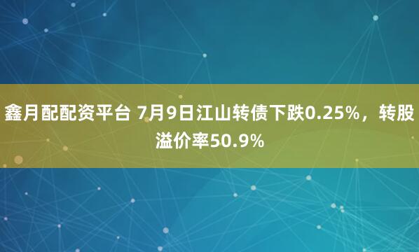鑫月配配资平台 7月9日江山转债下跌0.25%，转股溢价率50.9%