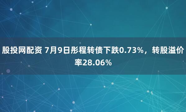 股投网配资 7月9日彤程转债下跌0.73%，转股溢价率28.06%