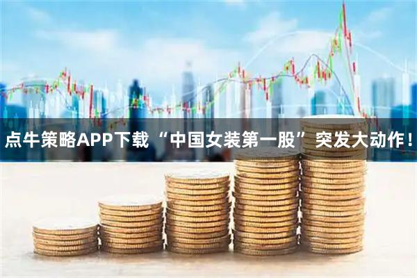 点牛策略APP下载 “中国女装第一股” 突发大动作！