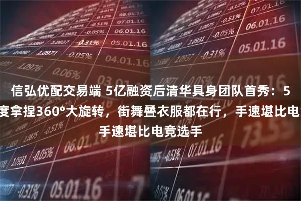 信弘优配交易端 5亿融资后清华具身团队首秀：55自由度拿捏360°大旋转，街舞叠衣服都在行，手速堪比电竞选手