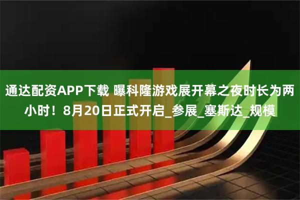 通达配资APP下载 曝科隆游戏展开幕之夜时长为两小时！8月20日正式开启_参展_塞斯达_规模