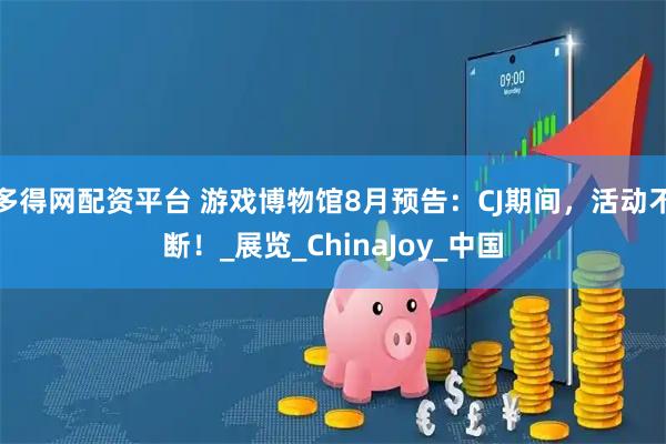 多得网配资平台 游戏博物馆8月预告：CJ期间，活动不断！_展览_ChinaJoy_中国