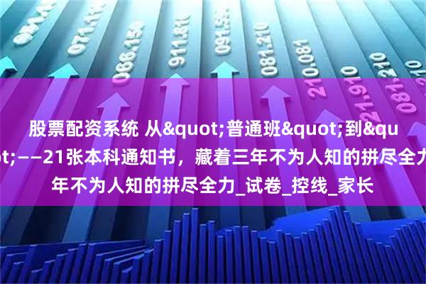 股票配资系统 从"普通班"到"逆袭军团"——21张本科通知书，藏着三年不为人知的拼尽全力_试卷_控线_家长
