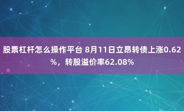 股票杠杆怎么操作平台 8月11日立昂转债上涨0.62%,转股溢价率62.08%