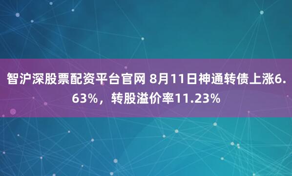 智沪深股票配资平台官网 8月11日神通转债上涨6.63%，转股溢价率11.23%