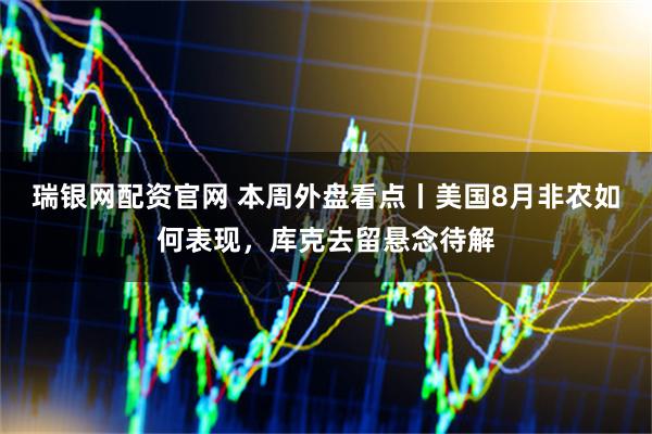瑞银网配资官网 本周外盘看点丨美国8月非农如何表现，库克去留悬念待解
