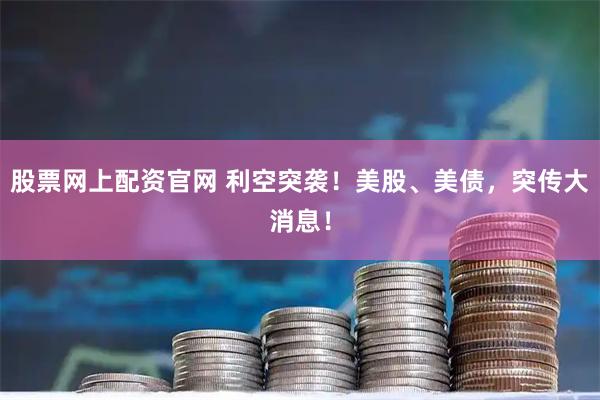 股票网上配资官网 利空突袭！美股、美债，突传大消息！