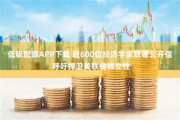 低吸配资APP下载 近600位经济学家联署公开信 呼吁捍卫美联储独立性