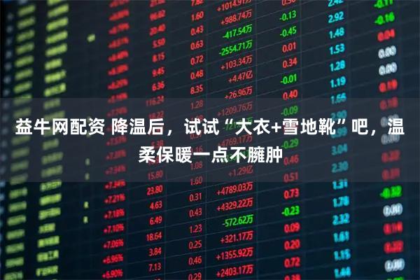 益牛网配资 降温后,试试“大衣+雪地靴”吧,温柔保暖一点不臃肿