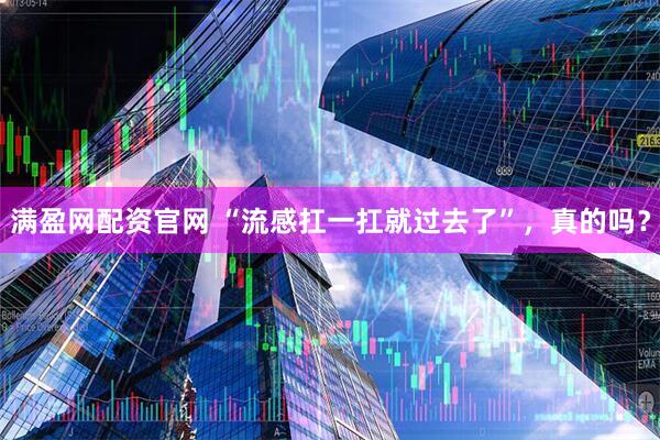 满盈网配资官网 “流感扛一扛就过去了”，真的吗？