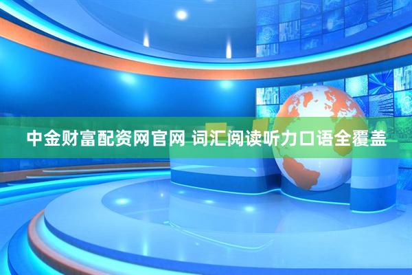 中金财富配资网官网 词汇阅读听力口语全覆盖